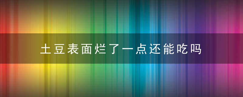土豆表面烂了一点还能吃吗 土豆烂了一点点还能吃吗